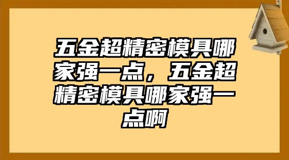 五金超精密模具哪家強(qiáng)一點(diǎn)，五金超精密模具哪家強(qiáng)一點(diǎn)啊