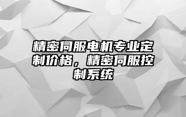 精密伺服電機專業(yè)定制價格，精密伺服控制系統(tǒng)