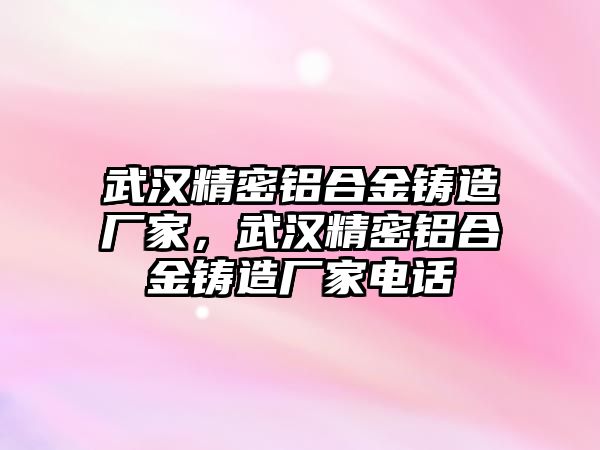 武漢精密鋁合金鑄造廠家，武漢精密鋁合金鑄造廠家電話