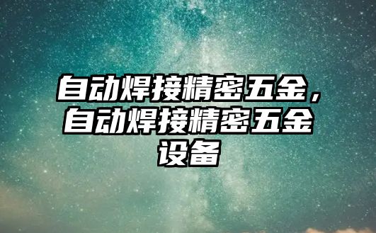 自動焊接精密五金，自動焊接精密五金設(shè)備