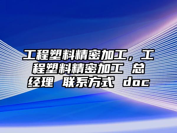 工程塑料精密加工，工程塑料精密加工 總經(jīng)理 聯(lián)系方式 doc