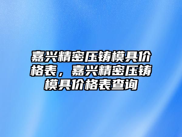 嘉興精密壓鑄模具價格表，嘉興精密壓鑄模具價格表查詢