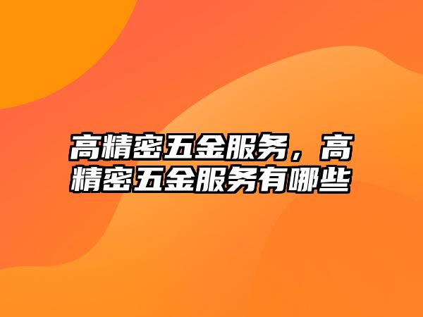 高精密五金服務(wù)，高精密五金服務(wù)有哪些