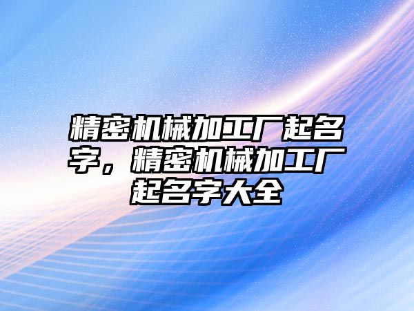 精密機(jī)械加工廠起名字，精密機(jī)械加工廠起名字大全