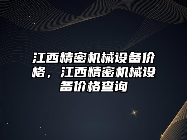 江西精密機(jī)械設(shè)備價(jià)格，江西精密機(jī)械設(shè)備價(jià)格查詢(xún)