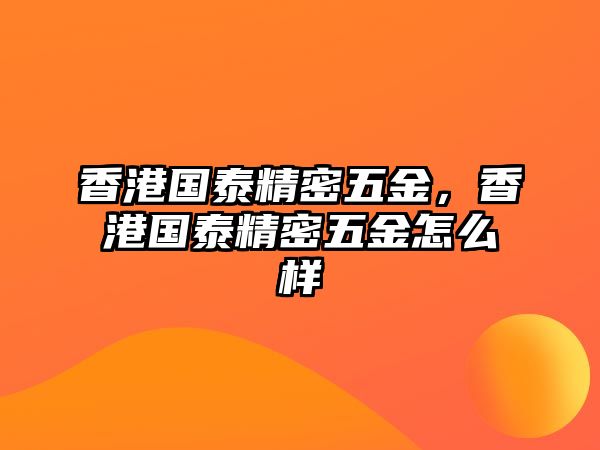 香港國(guó)泰精密五金，香港國(guó)泰精密五金怎么樣