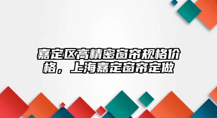 嘉定區(qū)高精密窗簾規(guī)格價(jià)格，上海嘉定窗簾定做