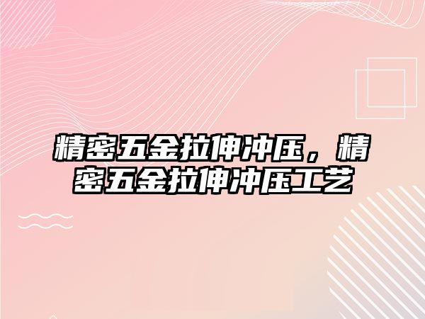 精密五金拉伸沖壓，精密五金拉伸沖壓工藝