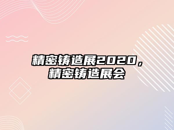 精密鑄造展2020，精密鑄造展會(huì)