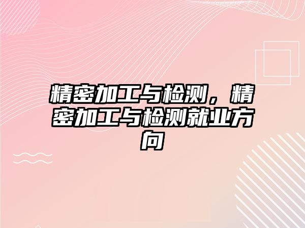 精密加工與檢測，精密加工與檢測就業(yè)方向