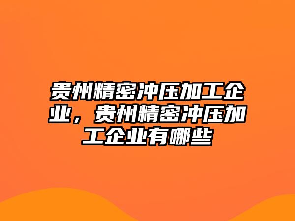 貴州精密沖壓加工企業(yè)，貴州精密沖壓加工企業(yè)有哪些