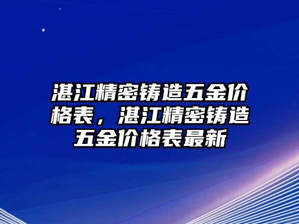 湛江精密鑄造五金價(jià)格表，湛江精密鑄造五金價(jià)格表最新