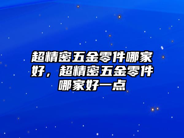 超精密五金零件哪家好，超精密五金零件哪家好一點