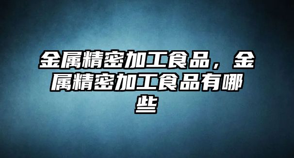 金屬精密加工食品，金屬精密加工食品有哪些