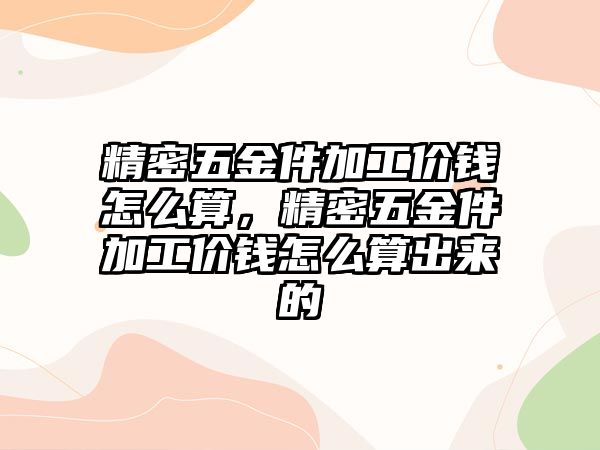 精密五金件加工價錢怎么算，精密五金件加工價錢怎么算出來的