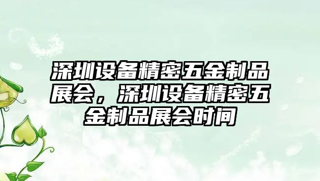 深圳設備精密五金制品展會，深圳設備精密五金制品展會時間