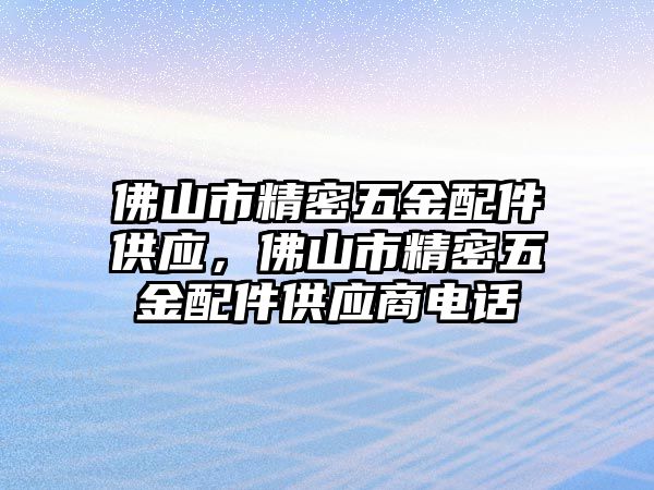 佛山市精密五金配件供應(yīng)，佛山市精密五金配件供應(yīng)商電話