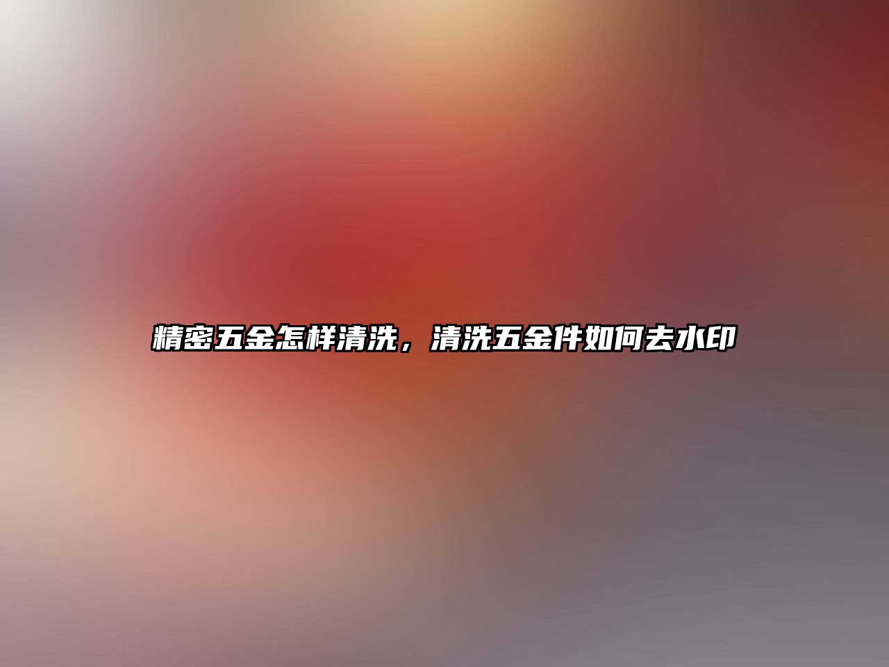 精密五金怎樣清洗，清洗五金件如何去水印