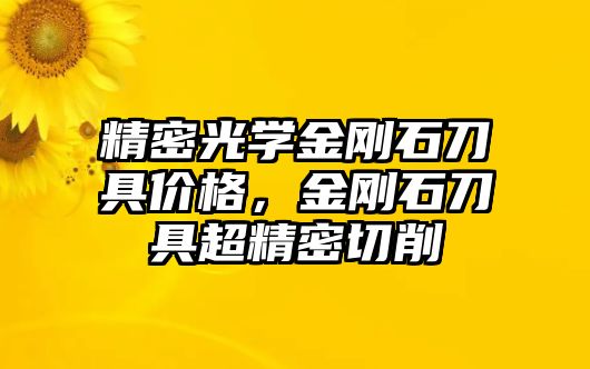 精密光學(xué)金剛石刀具價(jià)格，金剛石刀具超精密切削