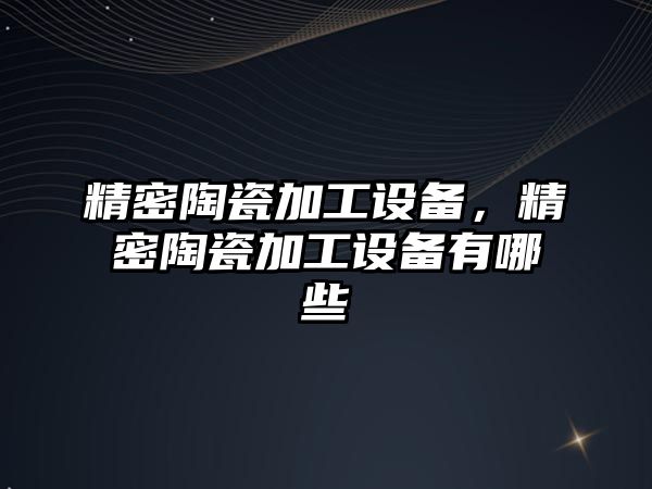 精密陶瓷加工設備，精密陶瓷加工設備有哪些