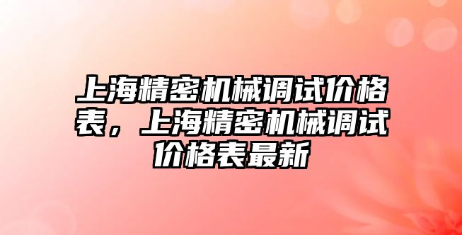 上海精密機(jī)械調(diào)試價(jià)格表，上海精密機(jī)械調(diào)試價(jià)格表最新