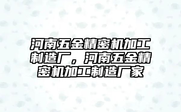 河南五金精密機(jī)加工制造廠，河南五金精密機(jī)加工制造廠家