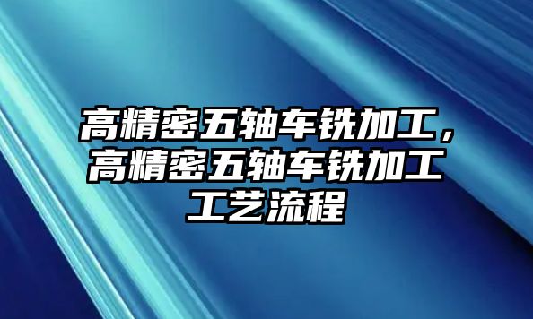 高精密五軸車銑加工，高精密五軸車銑加工工藝流程