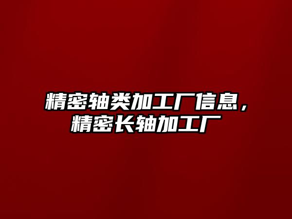 精密軸類(lèi)加工廠信息，精密長(zhǎng)軸加工廠