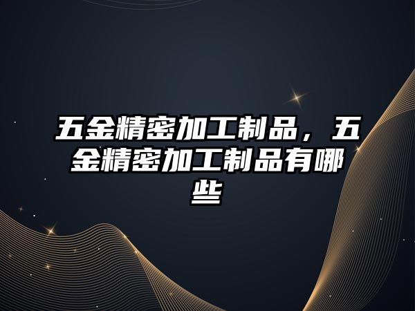 五金精密加工制品，五金精密加工制品有哪些