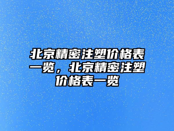 北京精密注塑價格表一覽，北京精密注塑價格表一覽