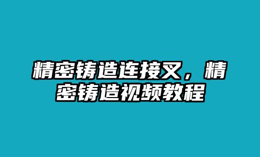 精密鑄造連接叉，精密鑄造視頻教程