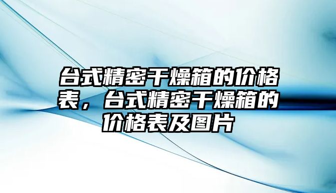 臺(tái)式精密干燥箱的價(jià)格表，臺(tái)式精密干燥箱的價(jià)格表及圖片