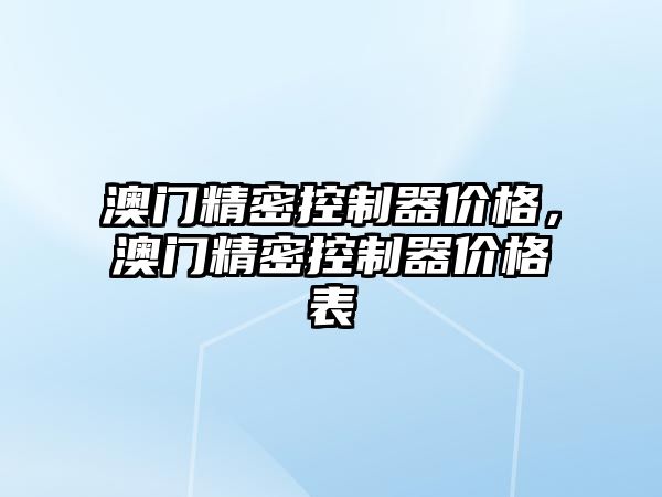 澳門精密控制器價格，澳門精密控制器價格表