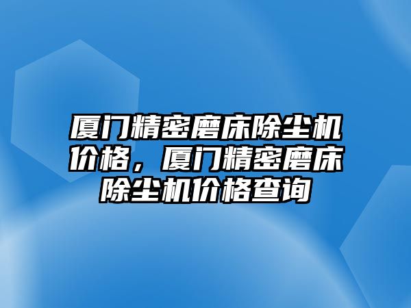 廈門精密磨床除塵機(jī)價(jià)格，廈門精密磨床除塵機(jī)價(jià)格查詢