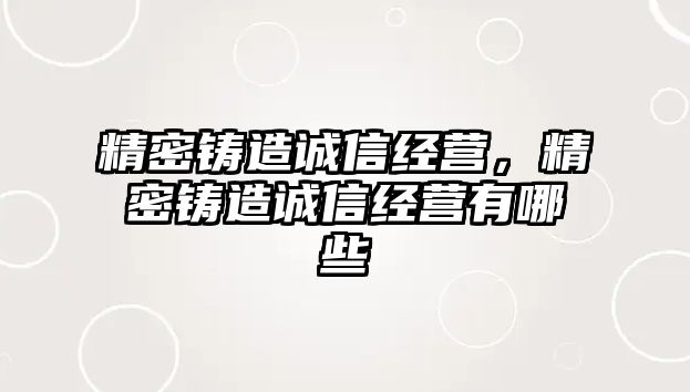 精密鑄造誠(chéng)信經(jīng)營(yíng)，精密鑄造誠(chéng)信經(jīng)營(yíng)有哪些