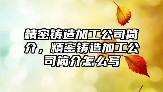 精密鑄造加工公司簡介，精密鑄造加工公司簡介怎么寫