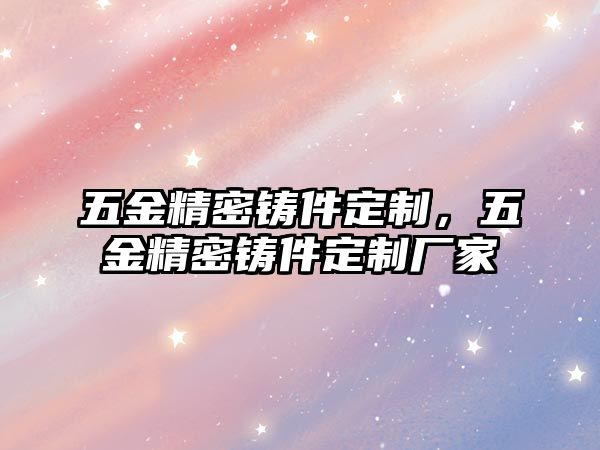 五金精密鑄件定制，五金精密鑄件定制廠家