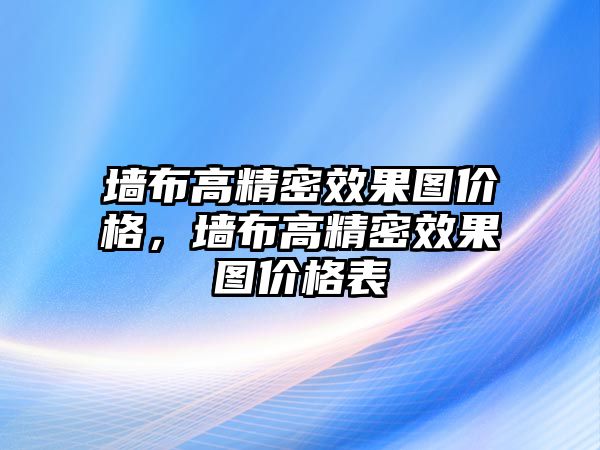 墻布高精密效果圖價(jià)格，墻布高精密效果圖價(jià)格表