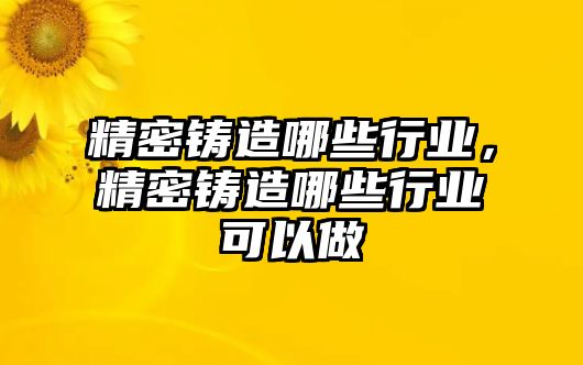 精密鑄造哪些行業(yè)，精密鑄造哪些行業(yè)可以做