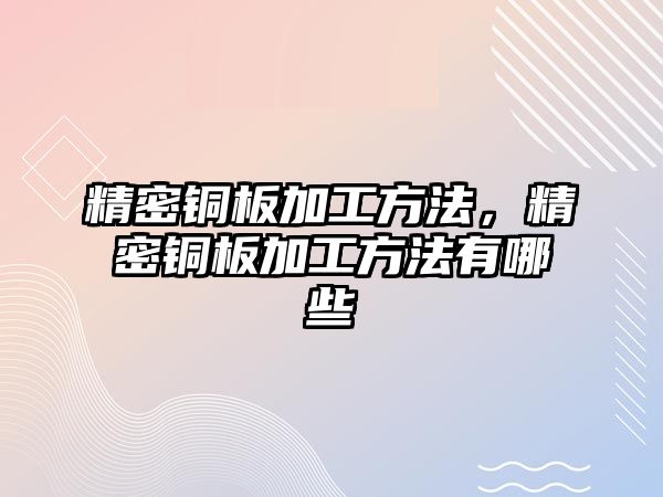 精密銅板加工方法，精密銅板加工方法有哪些