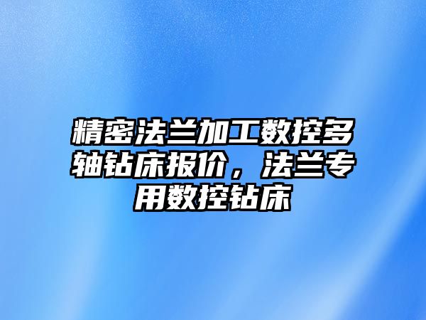 精密法蘭加工數(shù)控多軸鉆床報價，法蘭專用數(shù)控鉆床