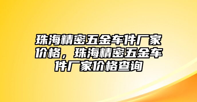 珠海精密五金車件廠家價格，珠海精密五金車件廠家價格查詢