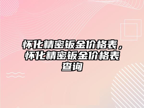 懷化精密鈑金價格表，懷化精密鈑金價格表查詢