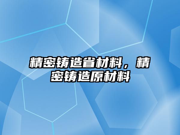 精密鑄造省材料，精密鑄造原材料