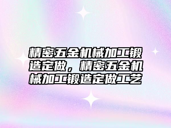 精密五金機(jī)械加工鍛造定做，精密五金機(jī)械加工鍛造定做工藝