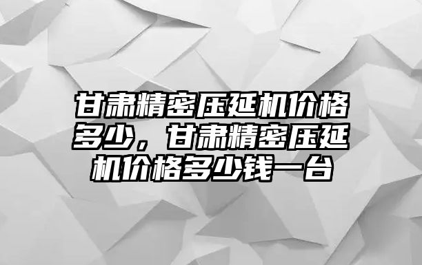 甘肅精密壓延機(jī)價(jià)格多少，甘肅精密壓延機(jī)價(jià)格多少錢一臺(tái)