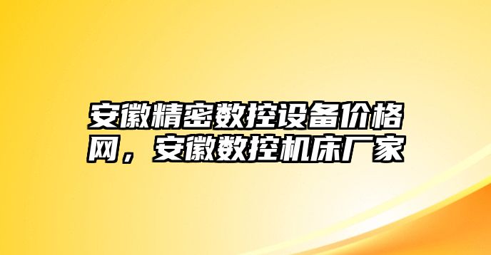 安徽精密數(shù)控設備價格網(wǎng)，安徽數(shù)控機床廠家