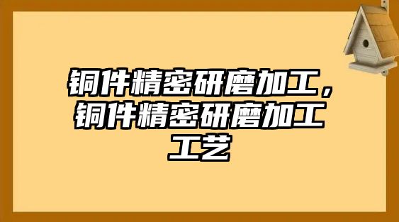 銅件精密研磨加工，銅件精密研磨加工工藝