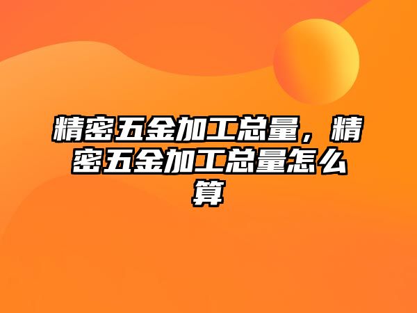 精密五金加工總量，精密五金加工總量怎么算