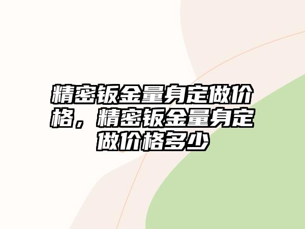 精密鈑金量身定做價格，精密鈑金量身定做價格多少